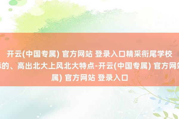 开云(中国专属) 官方网站 登录入口精采衔尾学校策画发展标的、高出北大上风北大特点-开云(中国专属) 官方网站 登录入口