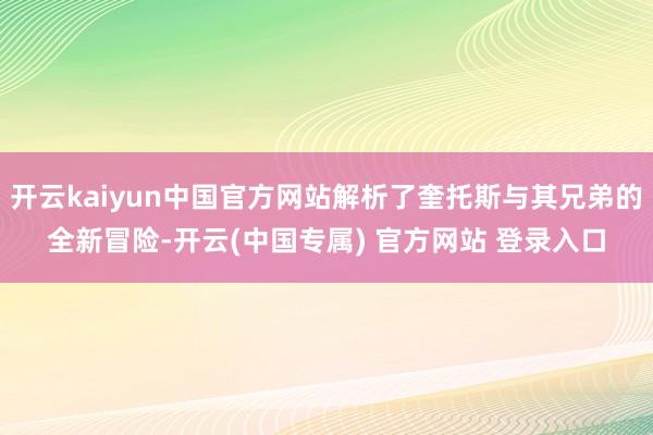 开云kaiyun中国官方网站解析了奎托斯与其兄弟的全新冒险-开云(中国专属) 官方网站 登录入口