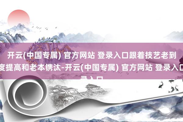 开云(中国专属) 官方网站 登录入口跟着技艺老到度提高和老本镌汰-开云(中国专属) 官方网站 登录入口