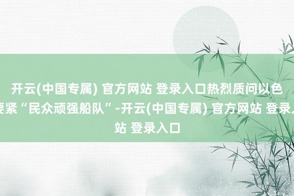 开云(中国专属) 官方网站 登录入口热烈质问以色列要紧“民众顽强船队”-开云(中国专属) 官方网站 登录入口