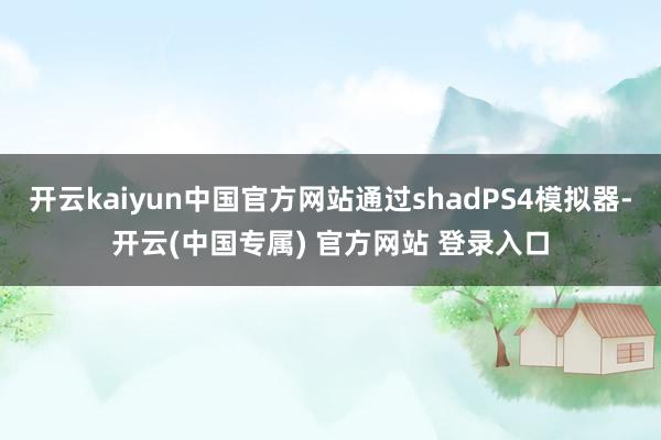 开云kaiyun中国官方网站通过shadPS4模拟器-开云(中国专属) 官方网站 登录入口