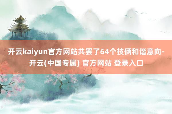 开云kaiyun官方网站共罢了64个技俩和谐意向-开云(中国专属) 官方网站 登录入口