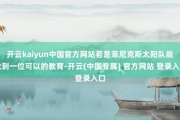 开云kaiyun中国官方网站若是菲尼克斯太阳队能找到一位可以的教育-开云(中国专属) 官方网站 登录入口