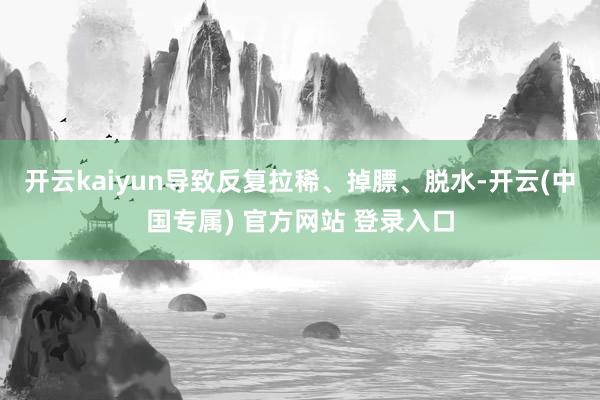 开云kaiyun导致反复拉稀、掉膘、脱水-开云(中国专属) 官方网站 登录入口