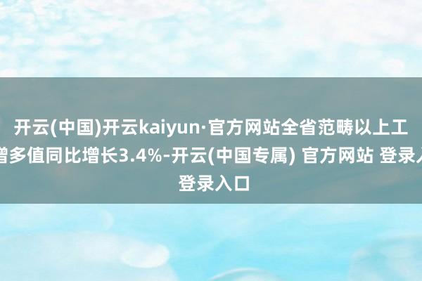 开云(中国)开云kaiyun·官方网站全省范畴以上工业增多值同比增长3.4%-开云(中国专属) 官方网站 登录入口