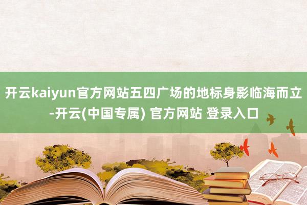 开云kaiyun官方网站五四广场的地标身影临海而立-开云(中国专属) 官方网站 登录入口
