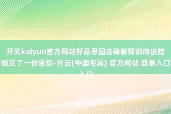 开云kaiyun官方网站好意思国法律解释部向法院提交了一份告知-开云(中国专属) 官方网站 登录入口