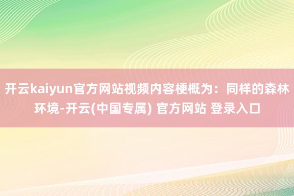 开云kaiyun官方网站视频内容梗概为：同样的森林环境-开云(中国专属) 官方网站 登录入口