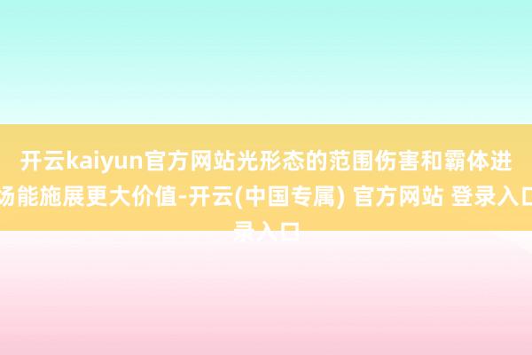 开云kaiyun官方网站光形态的范围伤害和霸体进场能施展更大价值-开云(中国专属) 官方网站 登录入口