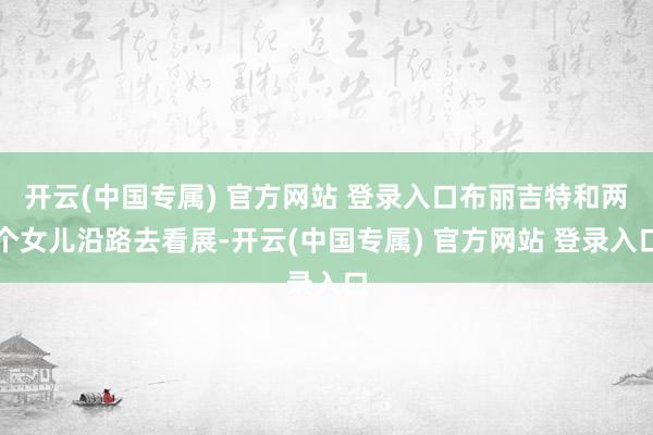 开云(中国专属) 官方网站 登录入口布丽吉特和两个女儿沿路去看展-开云(中国专属) 官方网站 登录入口