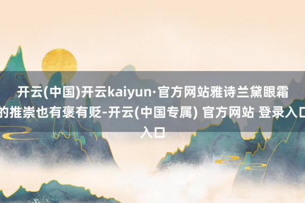 开云(中国)开云kaiyun·官方网站雅诗兰黛眼霜的推崇也有褒有贬-开云(中国专属) 官方网站 登录入口