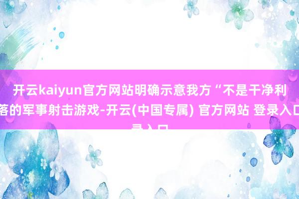 开云kaiyun官方网站明确示意我方“不是干净利落的军事射击游戏-开云(中国专属) 官方网站 登录入口