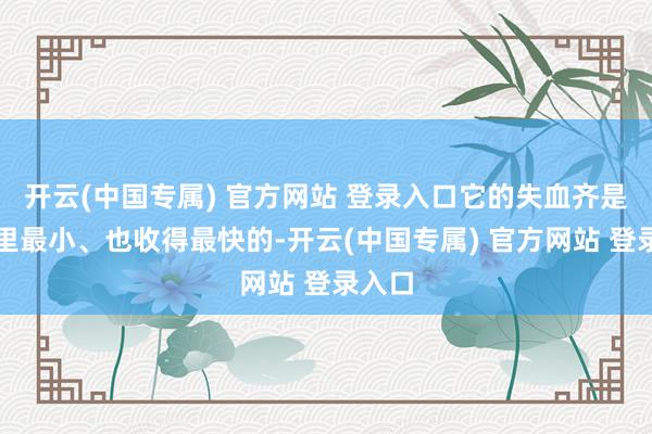 开云(中国专属) 官方网站 登录入口它的失血齐是这拨里最小、也收得最快的-开云(中国专属) 官方网站 登录入口