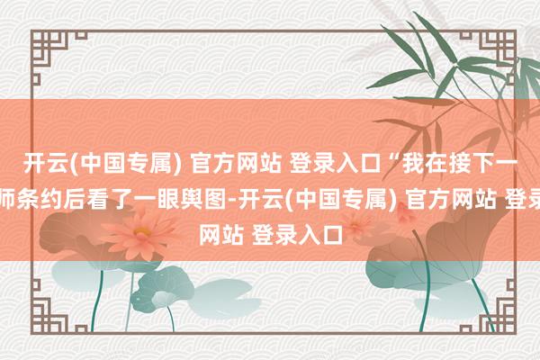 开云(中国专属) 官方网站 登录入口“我在接下一项舟师条约后看了一眼舆图-开云(中国专属) 官方网站 登录入口